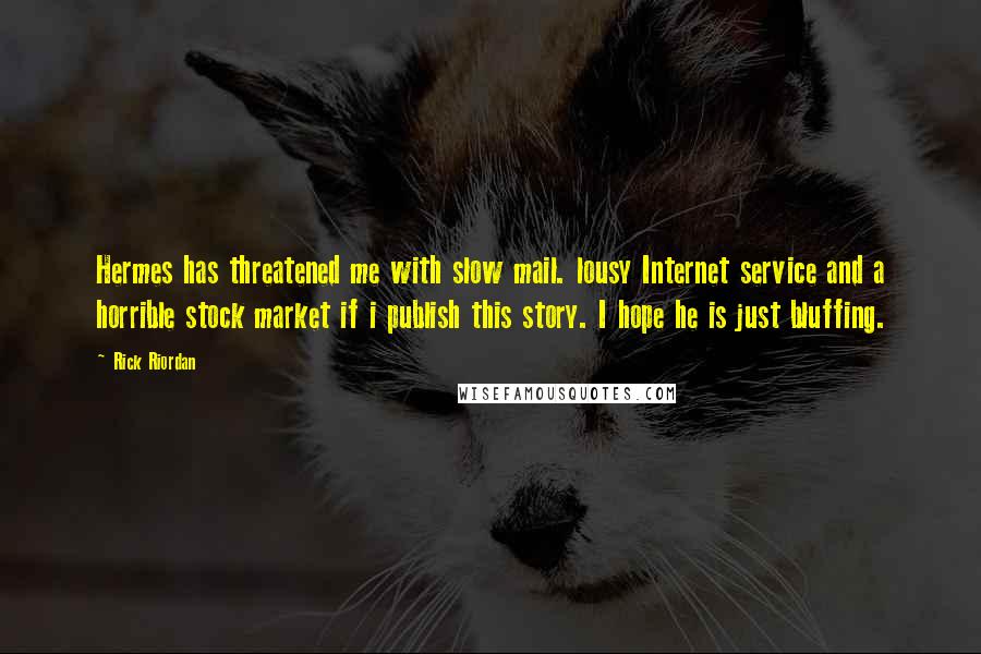 Rick Riordan Quotes: Hermes has threatened me with slow mail. lousy Internet service and a horrible stock market if i publish this story. I hope he is just bluffing.