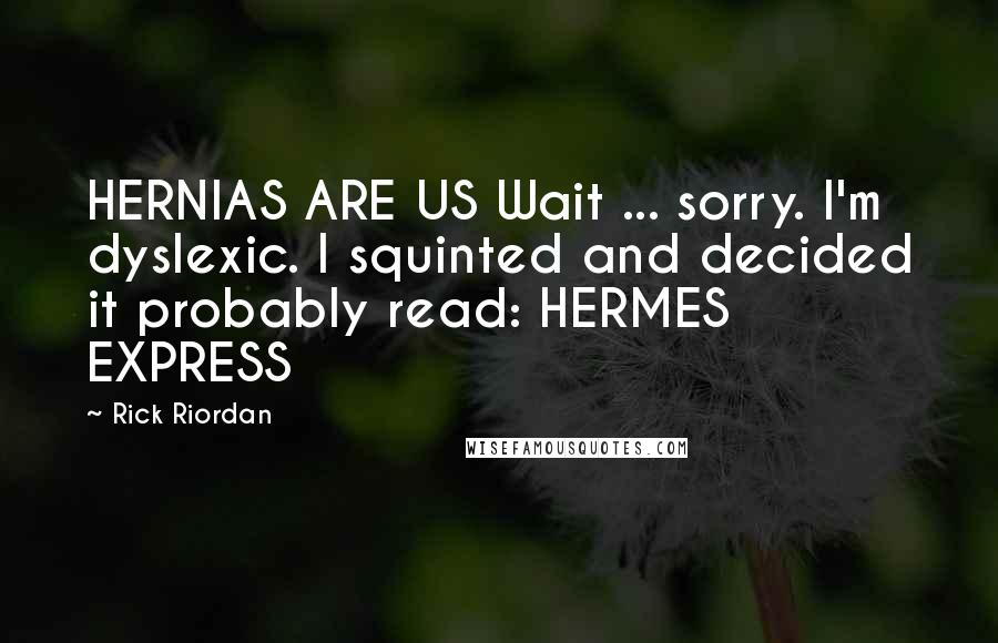 Rick Riordan Quotes: HERNIAS ARE US Wait ... sorry. I'm dyslexic. I squinted and decided it probably read: HERMES EXPRESS