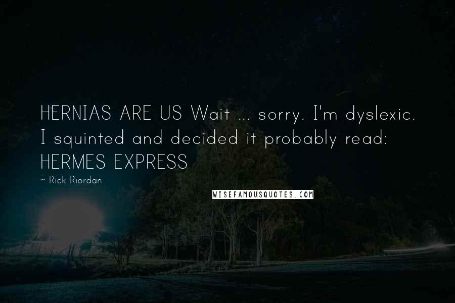 Rick Riordan Quotes: HERNIAS ARE US Wait ... sorry. I'm dyslexic. I squinted and decided it probably read: HERMES EXPRESS