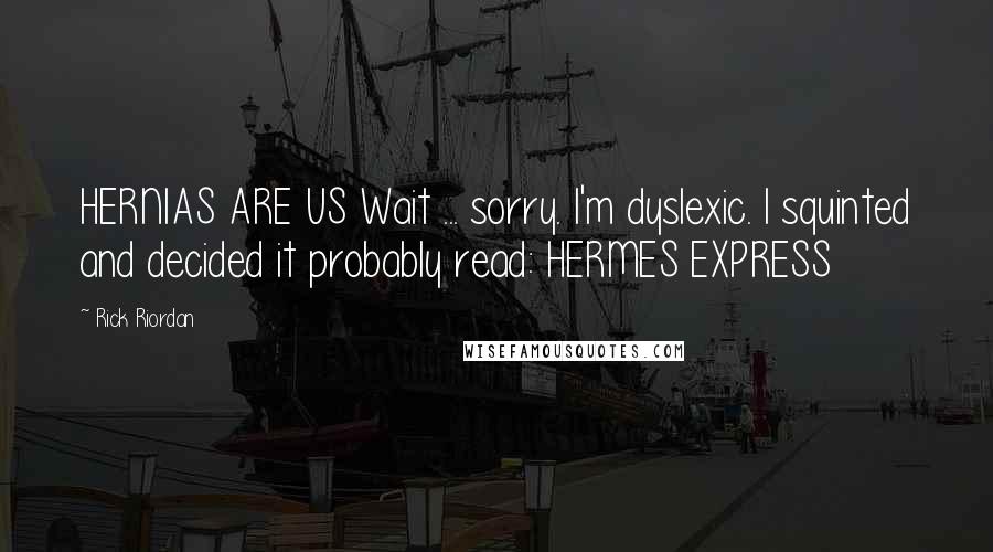 Rick Riordan Quotes: HERNIAS ARE US Wait ... sorry. I'm dyslexic. I squinted and decided it probably read: HERMES EXPRESS