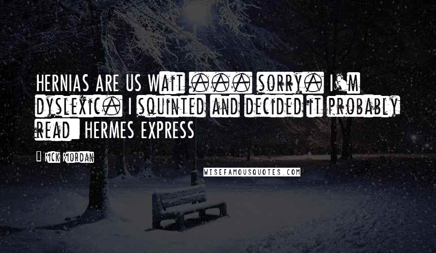 Rick Riordan Quotes: HERNIAS ARE US Wait ... sorry. I'm dyslexic. I squinted and decided it probably read: HERMES EXPRESS