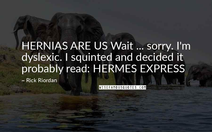 Rick Riordan Quotes: HERNIAS ARE US Wait ... sorry. I'm dyslexic. I squinted and decided it probably read: HERMES EXPRESS