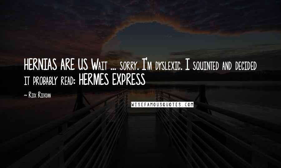 Rick Riordan Quotes: HERNIAS ARE US Wait ... sorry. I'm dyslexic. I squinted and decided it probably read: HERMES EXPRESS