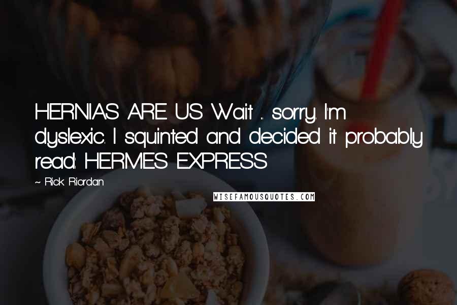 Rick Riordan Quotes: HERNIAS ARE US Wait ... sorry. I'm dyslexic. I squinted and decided it probably read: HERMES EXPRESS