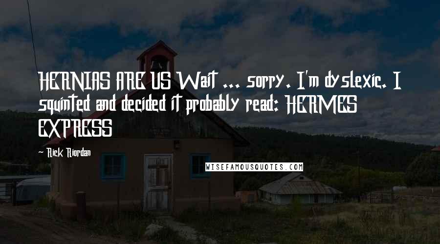 Rick Riordan Quotes: HERNIAS ARE US Wait ... sorry. I'm dyslexic. I squinted and decided it probably read: HERMES EXPRESS