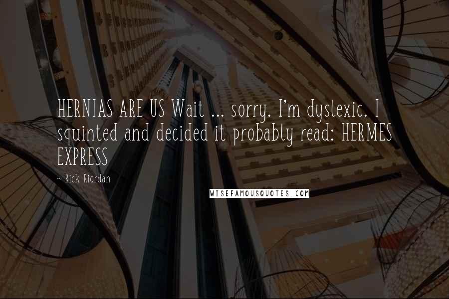 Rick Riordan Quotes: HERNIAS ARE US Wait ... sorry. I'm dyslexic. I squinted and decided it probably read: HERMES EXPRESS