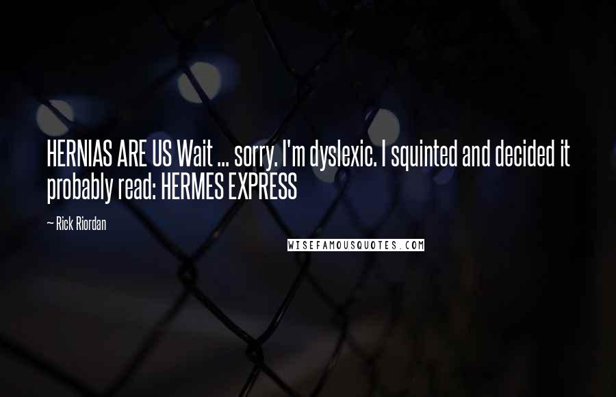 Rick Riordan Quotes: HERNIAS ARE US Wait ... sorry. I'm dyslexic. I squinted and decided it probably read: HERMES EXPRESS