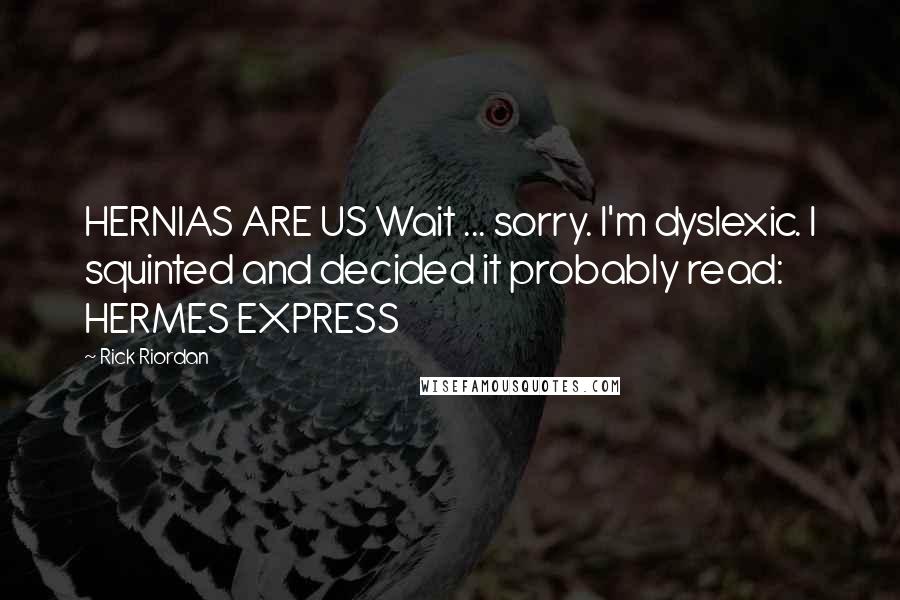 Rick Riordan Quotes: HERNIAS ARE US Wait ... sorry. I'm dyslexic. I squinted and decided it probably read: HERMES EXPRESS