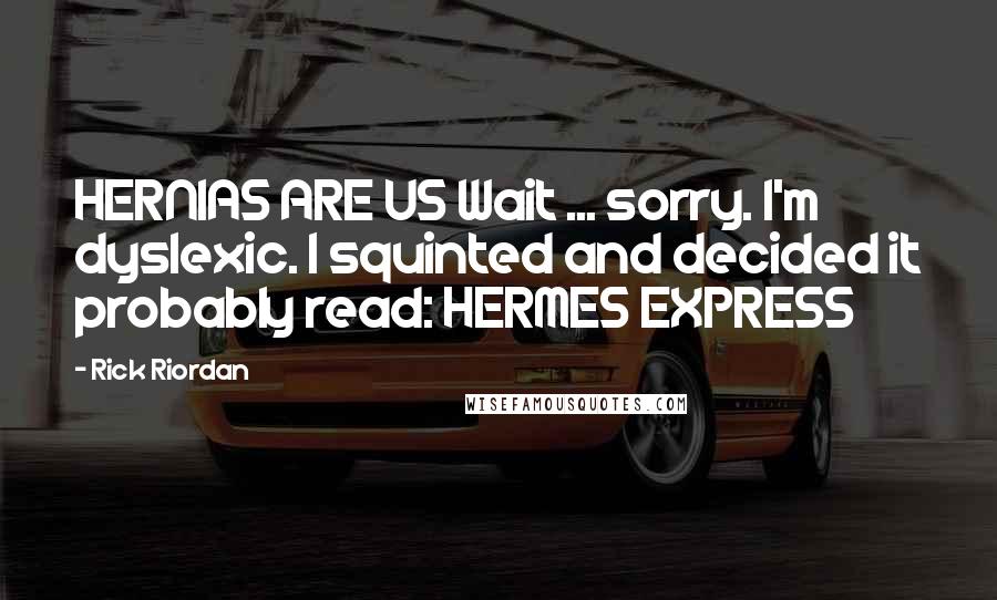 Rick Riordan Quotes: HERNIAS ARE US Wait ... sorry. I'm dyslexic. I squinted and decided it probably read: HERMES EXPRESS
