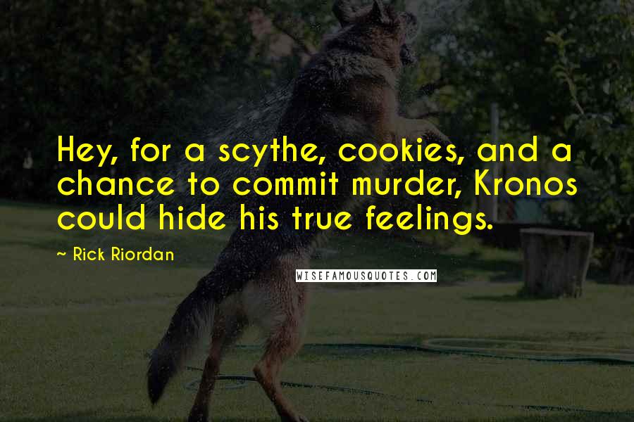 Rick Riordan Quotes: Hey, for a scythe, cookies, and a chance to commit murder, Kronos could hide his true feelings.