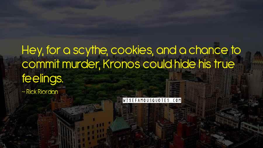Rick Riordan Quotes: Hey, for a scythe, cookies, and a chance to commit murder, Kronos could hide his true feelings.