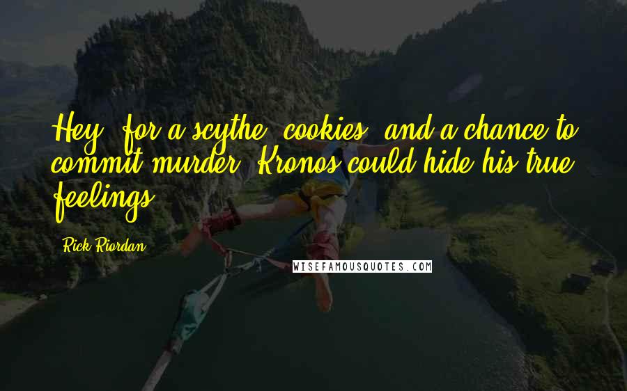 Rick Riordan Quotes: Hey, for a scythe, cookies, and a chance to commit murder, Kronos could hide his true feelings.