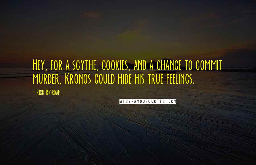 Rick Riordan Quotes: Hey, for a scythe, cookies, and a chance to commit murder, Kronos could hide his true feelings.
