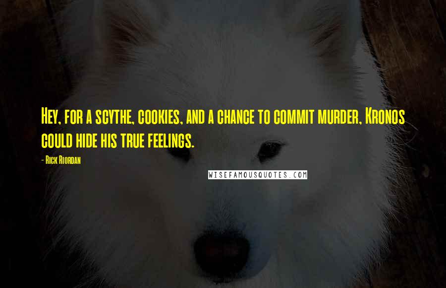 Rick Riordan Quotes: Hey, for a scythe, cookies, and a chance to commit murder, Kronos could hide his true feelings.