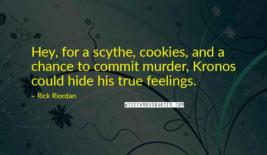 Rick Riordan Quotes: Hey, for a scythe, cookies, and a chance to commit murder, Kronos could hide his true feelings.