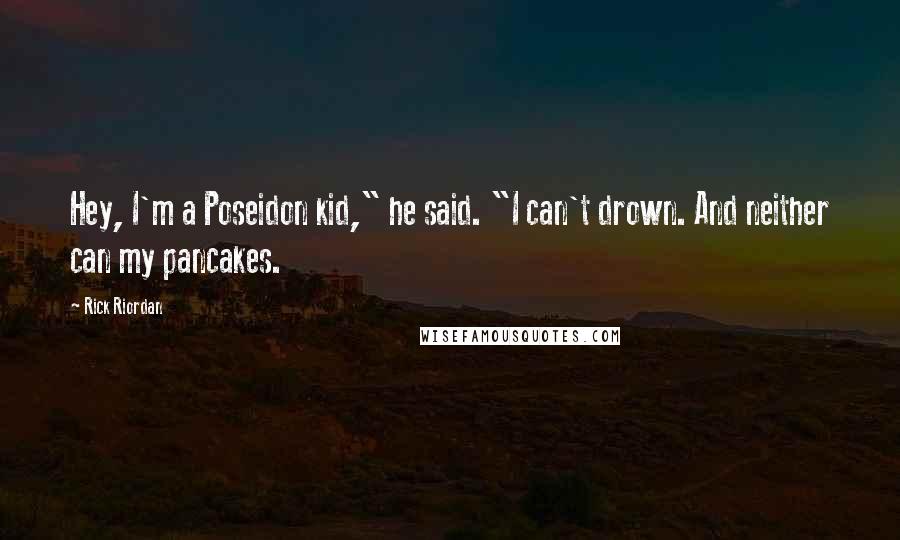 Rick Riordan Quotes: Hey, I'm a Poseidon kid," he said. "I can't drown. And neither can my pancakes.