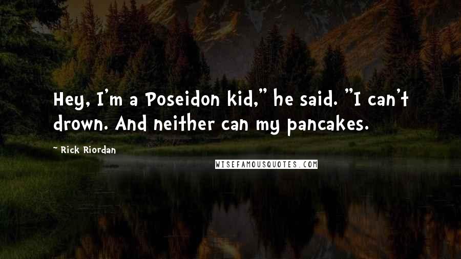 Rick Riordan Quotes: Hey, I'm a Poseidon kid," he said. "I can't drown. And neither can my pancakes.