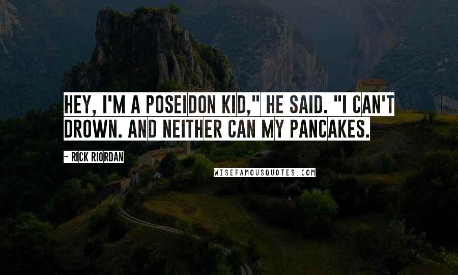 Rick Riordan Quotes: Hey, I'm a Poseidon kid," he said. "I can't drown. And neither can my pancakes.