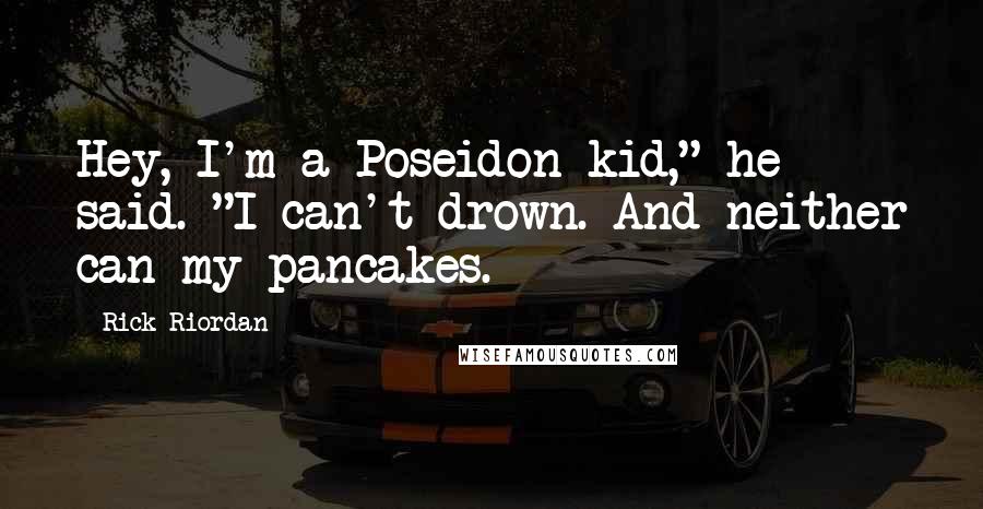 Rick Riordan Quotes: Hey, I'm a Poseidon kid," he said. "I can't drown. And neither can my pancakes.