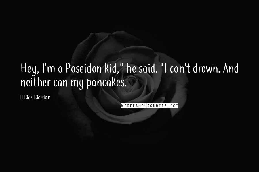 Rick Riordan Quotes: Hey, I'm a Poseidon kid," he said. "I can't drown. And neither can my pancakes.