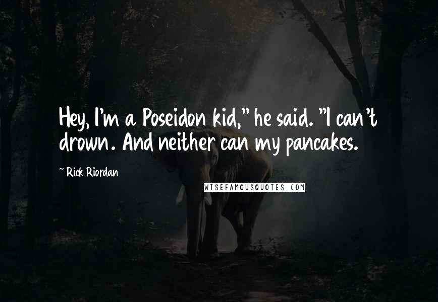 Rick Riordan Quotes: Hey, I'm a Poseidon kid," he said. "I can't drown. And neither can my pancakes.