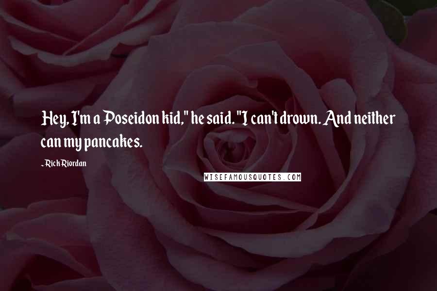 Rick Riordan Quotes: Hey, I'm a Poseidon kid," he said. "I can't drown. And neither can my pancakes.