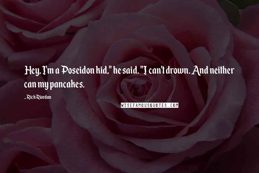 Rick Riordan Quotes: Hey, I'm a Poseidon kid," he said. "I can't drown. And neither can my pancakes.