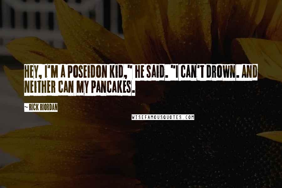 Rick Riordan Quotes: Hey, I'm a Poseidon kid," he said. "I can't drown. And neither can my pancakes.