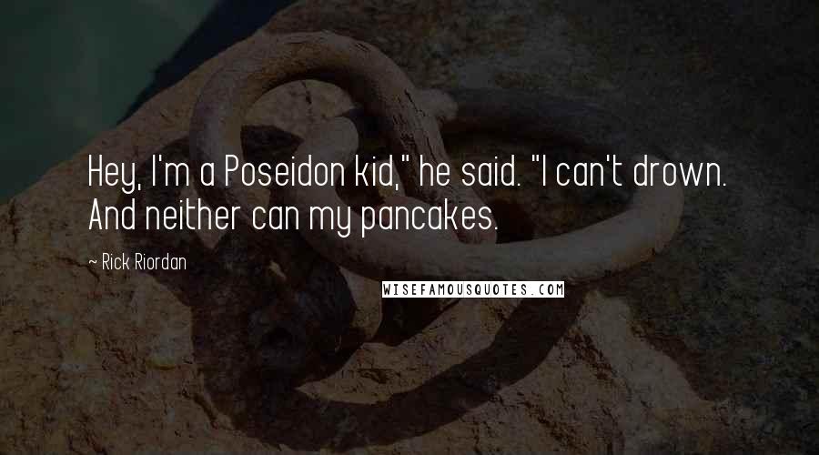Rick Riordan Quotes: Hey, I'm a Poseidon kid," he said. "I can't drown. And neither can my pancakes.