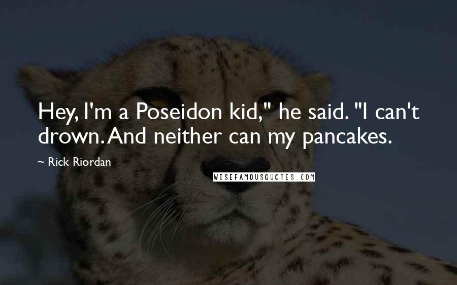 Rick Riordan Quotes: Hey, I'm a Poseidon kid," he said. "I can't drown. And neither can my pancakes.