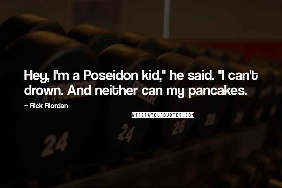 Rick Riordan Quotes: Hey, I'm a Poseidon kid," he said. "I can't drown. And neither can my pancakes.