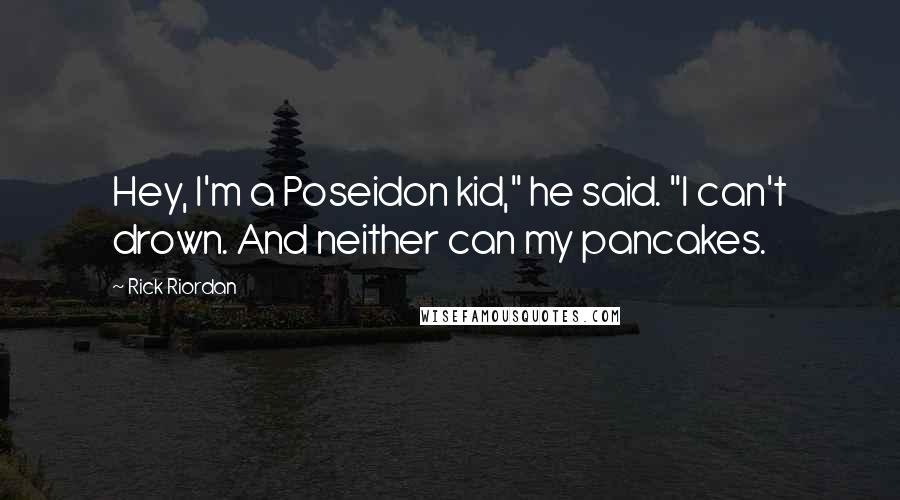 Rick Riordan Quotes: Hey, I'm a Poseidon kid," he said. "I can't drown. And neither can my pancakes.