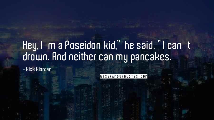 Rick Riordan Quotes: Hey, I'm a Poseidon kid," he said. "I can't drown. And neither can my pancakes.