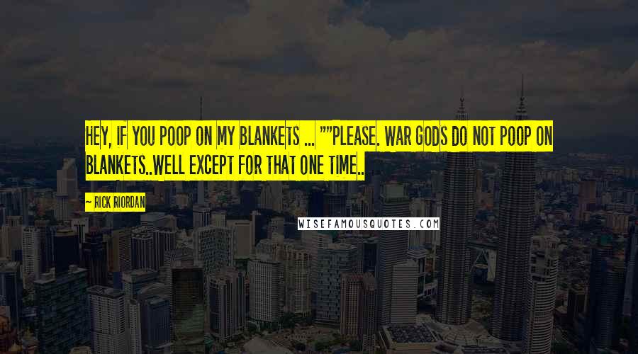 Rick Riordan Quotes: Hey, if you poop on my blankets ... ""Please. War gods do not poop on blankets..Well except for that one time..