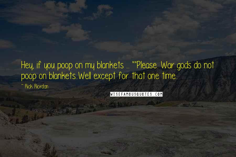 Rick Riordan Quotes: Hey, if you poop on my blankets ... ""Please. War gods do not poop on blankets..Well except for that one time..