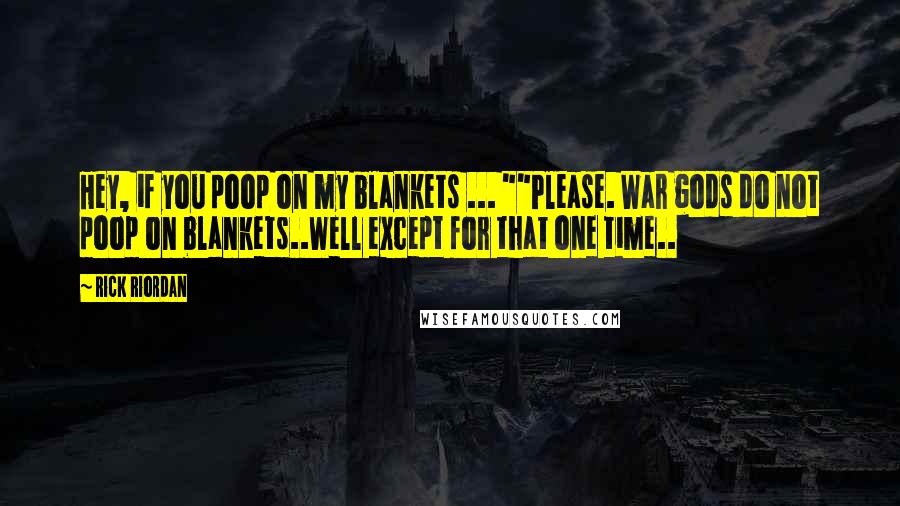 Rick Riordan Quotes: Hey, if you poop on my blankets ... ""Please. War gods do not poop on blankets..Well except for that one time..