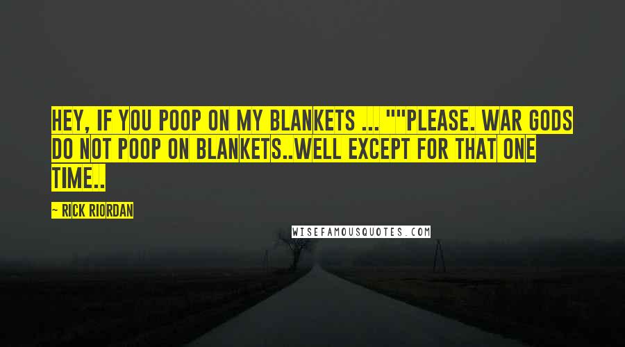 Rick Riordan Quotes: Hey, if you poop on my blankets ... ""Please. War gods do not poop on blankets..Well except for that one time..
