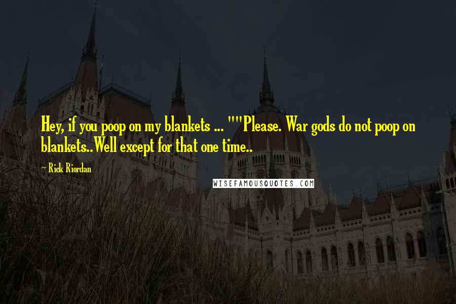 Rick Riordan Quotes: Hey, if you poop on my blankets ... ""Please. War gods do not poop on blankets..Well except for that one time..