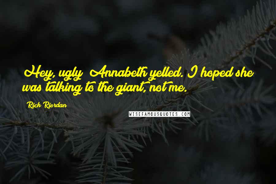 Rick Riordan Quotes: Hey, ugly! Annabeth yelled. I hoped she was talking to the giant, not me.