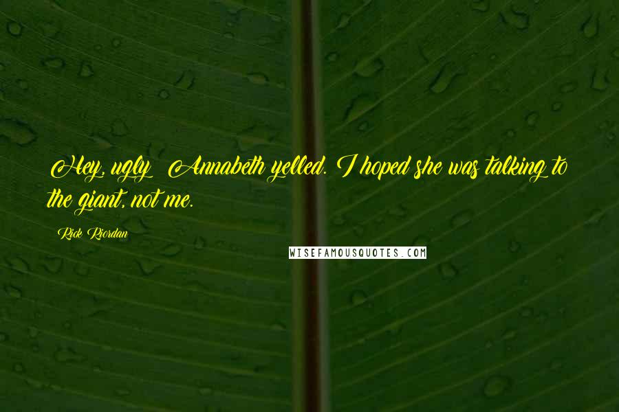 Rick Riordan Quotes: Hey, ugly! Annabeth yelled. I hoped she was talking to the giant, not me.