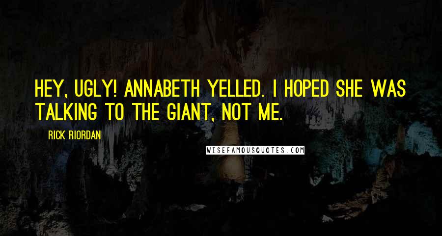 Rick Riordan Quotes: Hey, ugly! Annabeth yelled. I hoped she was talking to the giant, not me.