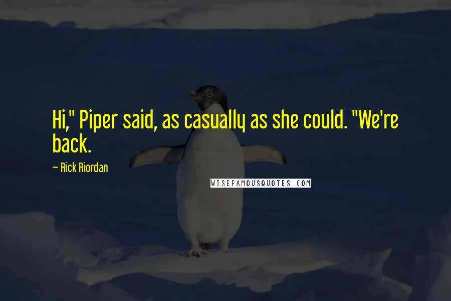 Rick Riordan Quotes: Hi," Piper said, as casually as she could. "We're back.