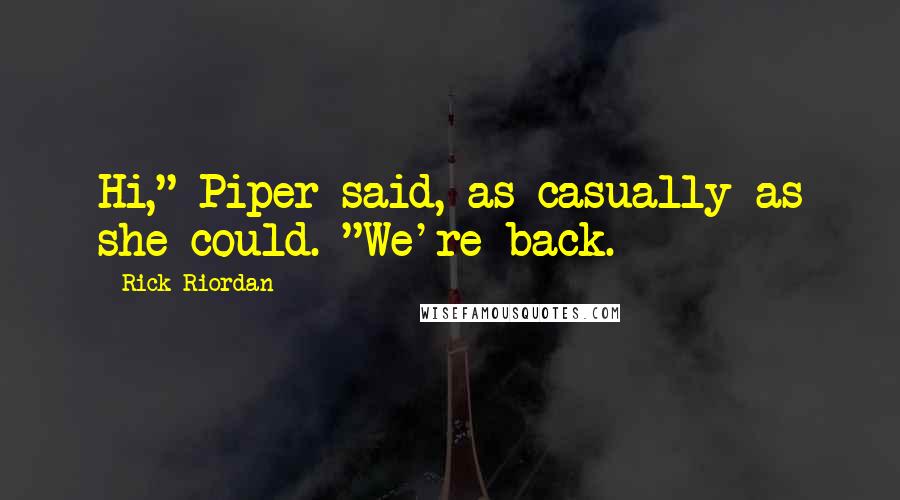 Rick Riordan Quotes: Hi," Piper said, as casually as she could. "We're back.