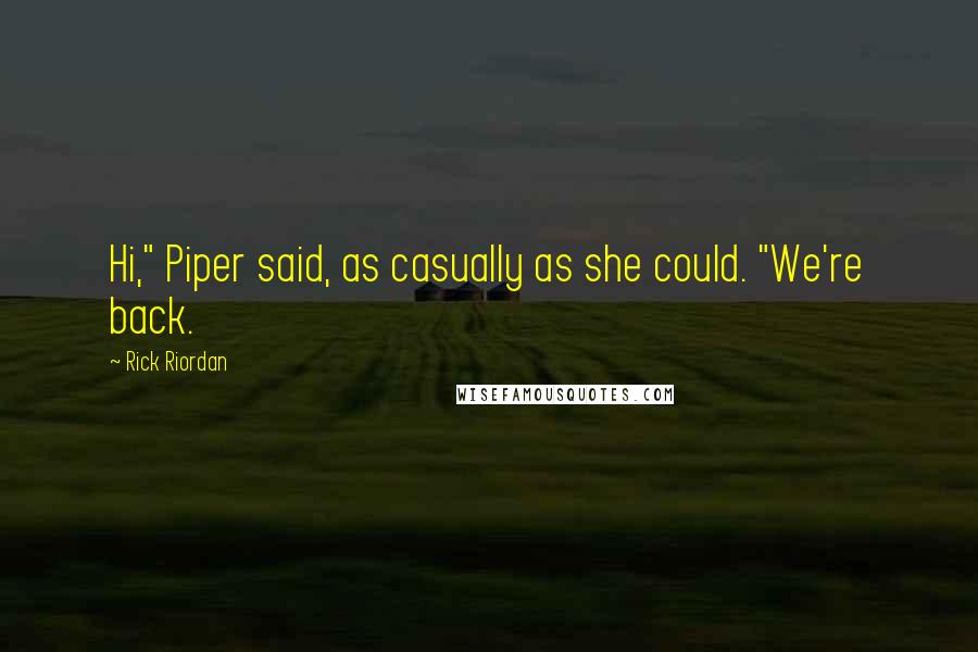 Rick Riordan Quotes: Hi," Piper said, as casually as she could. "We're back.