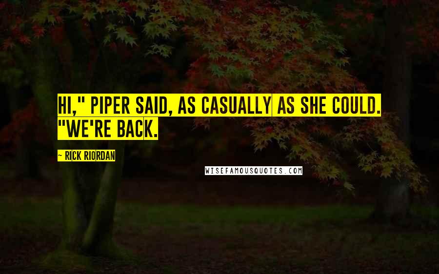 Rick Riordan Quotes: Hi," Piper said, as casually as she could. "We're back.