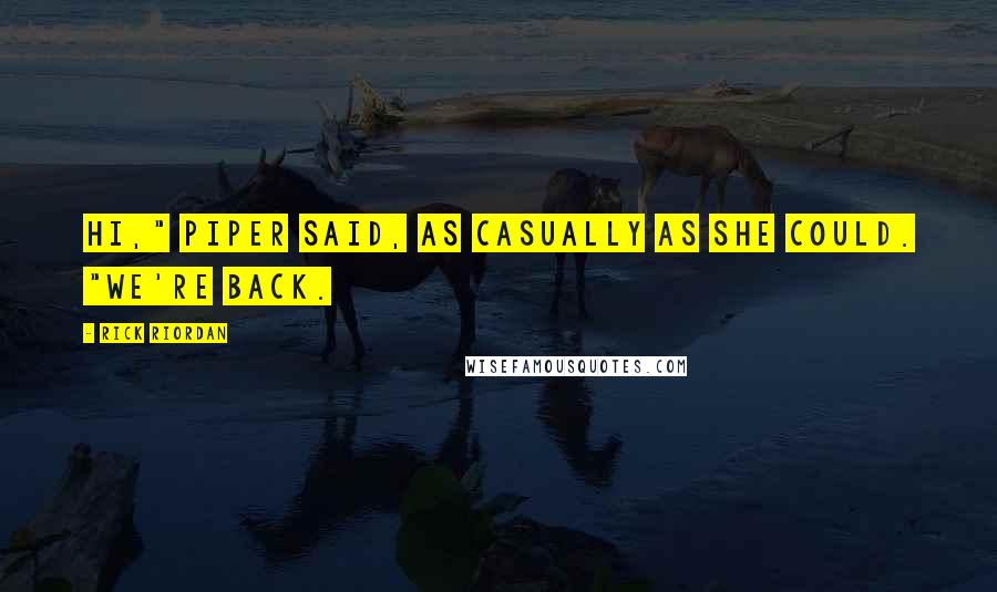 Rick Riordan Quotes: Hi," Piper said, as casually as she could. "We're back.