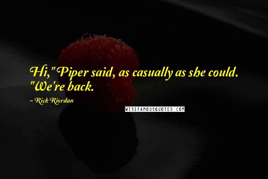 Rick Riordan Quotes: Hi," Piper said, as casually as she could. "We're back.