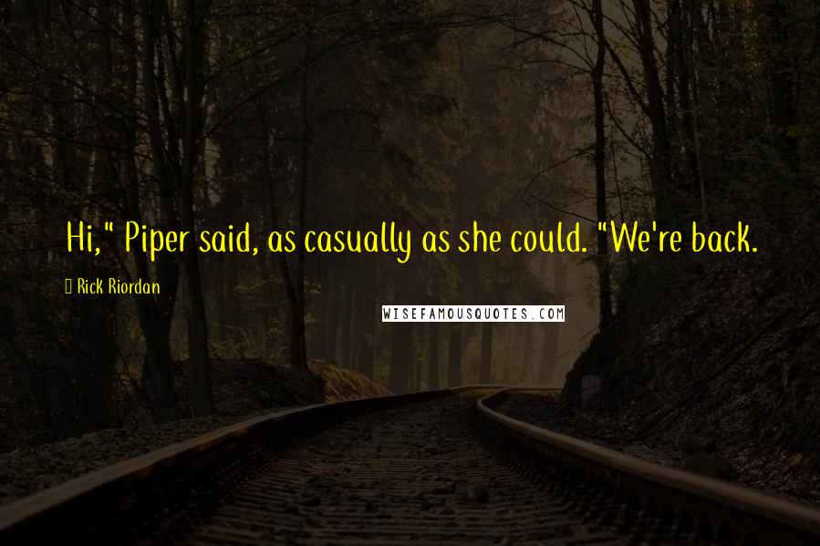 Rick Riordan Quotes: Hi," Piper said, as casually as she could. "We're back.