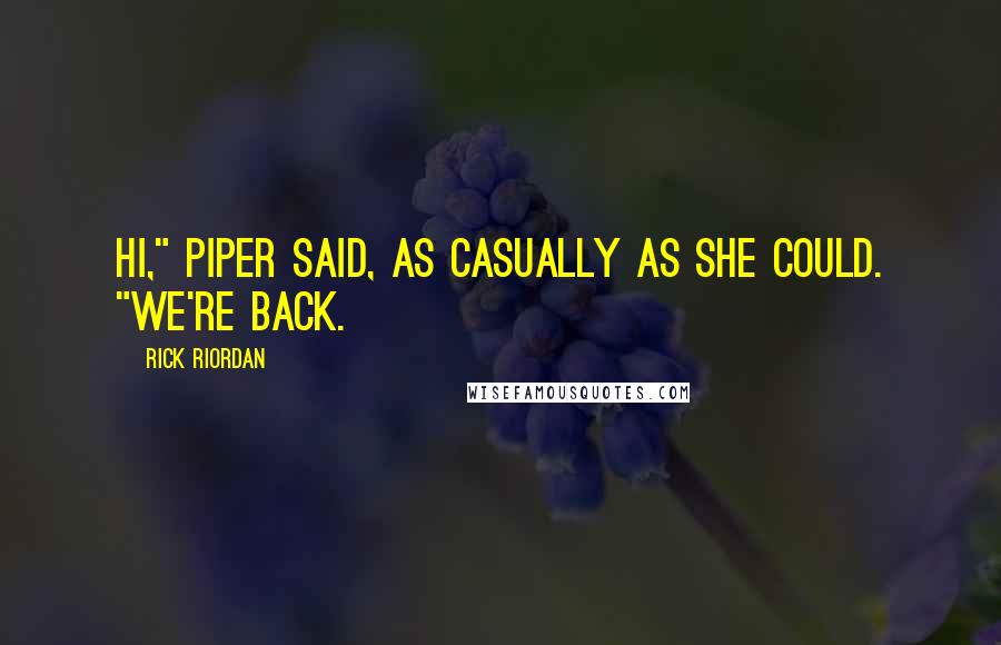 Rick Riordan Quotes: Hi," Piper said, as casually as she could. "We're back.