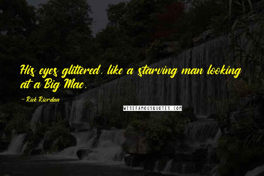 Rick Riordan Quotes: His eyes glittered, like a starving man looking at a Big Mac.